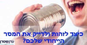 כיצד לזהות ולדייק את המסר הייחודי שלכם?