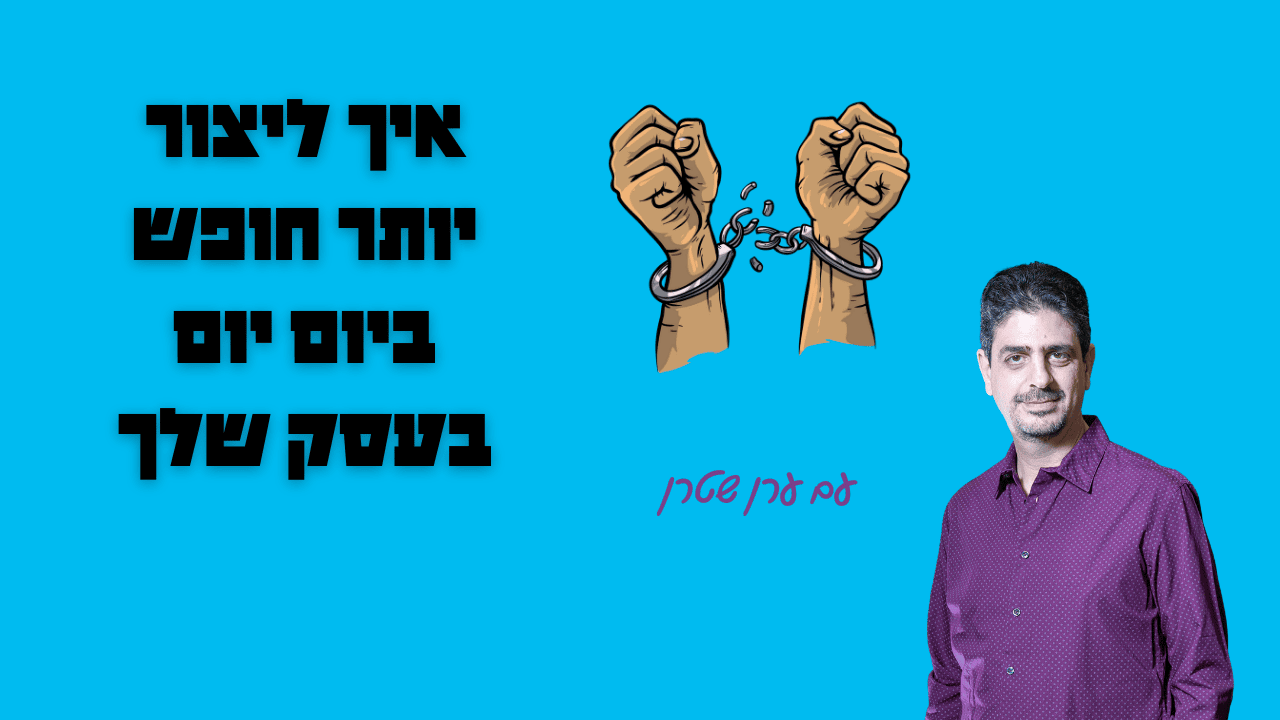 איך ליצור יותר חופש בעסק שלך